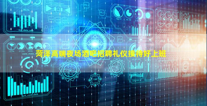 菏泽高端夜场酒吧招聘礼仪接待好上班